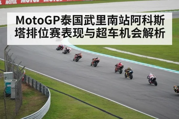 MotoGP泰国武里南站阿科斯塔排位赛表现与超车机会解析