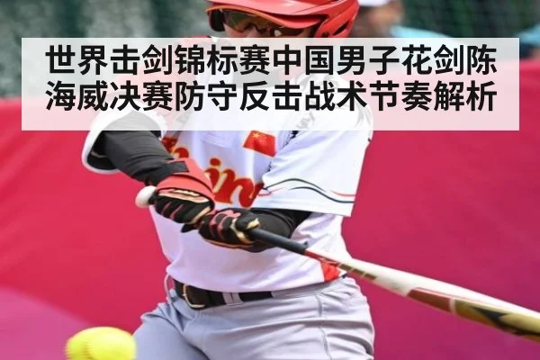 世界击剑锦标赛中国男子花剑陈海威决赛防守反击战术节奏解析