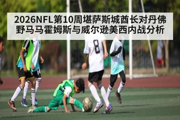 2026NFL第10周堪萨斯城酋长对丹佛野马马霍姆斯与威尔逊美西内战分析
